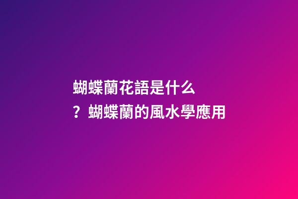 蝴蝶蘭花語是什么？蝴蝶蘭的風水學應用